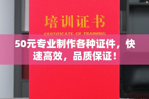 潢川50元专业制作各种证件，快速高效，品质保证！