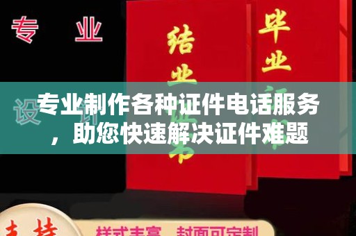 潢川专业制作各种证件电话服务，助您快速解决证件难题