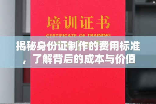 潢川揭秘身份证制作的费用标准，了解背后的成本与价值