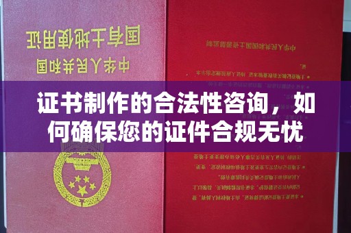 潢川证书制作的合法性咨询，如何确保您的证件合规无忧