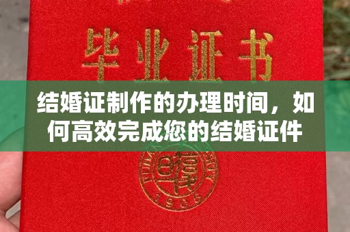 潢川结婚证制作的办理时间，如何高效完成您的结婚证件