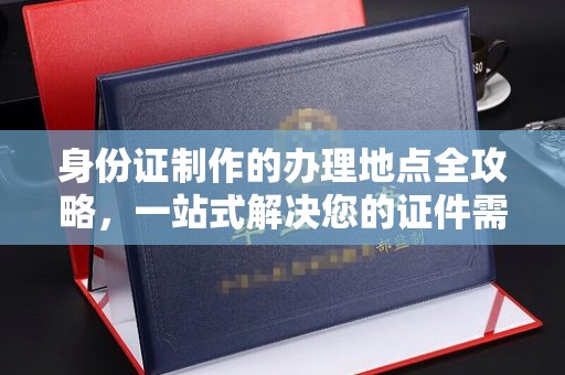 潢川身份证制作的办理地点全攻略，一站式解决您的证件需求