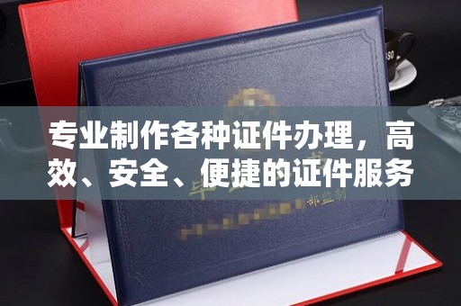 潢川专业制作各种证件办理，高效、安全、便捷的证件服务