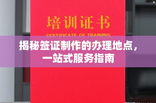 潢川揭秘签证制作的办理地点，一站式服务指南