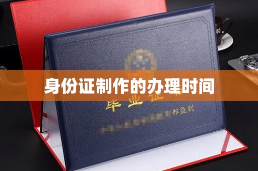 潢川身份证制作的办理时间