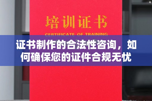 潢川证书制作的合法性咨询，如何确保您的证件合规无忧