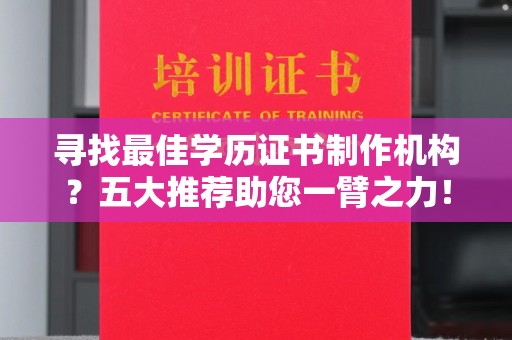潢川寻找最佳学历证书制作机构？五大推荐助您一臂之力！