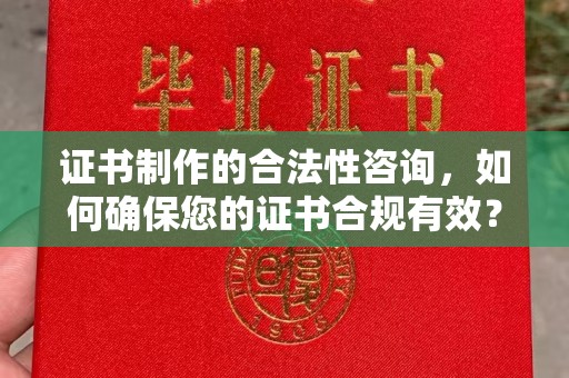 潢川证书制作的合法性咨询，如何确保您的证书合规有效？