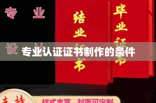 潢川专业认证证书制作的条件